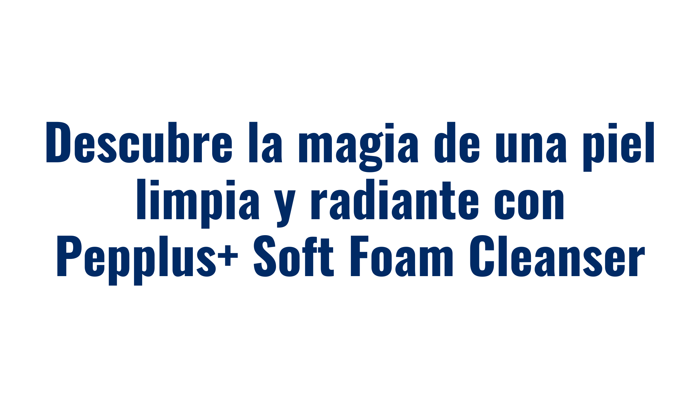 Descubre la magia de una piel limpia y radiante con Pepplus+ Soft Foam Cleanser